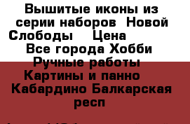 Вышитые иконы из серии наборов “Новой Слободы“ › Цена ­ 5 000 - Все города Хобби. Ручные работы » Картины и панно   . Кабардино-Балкарская респ.